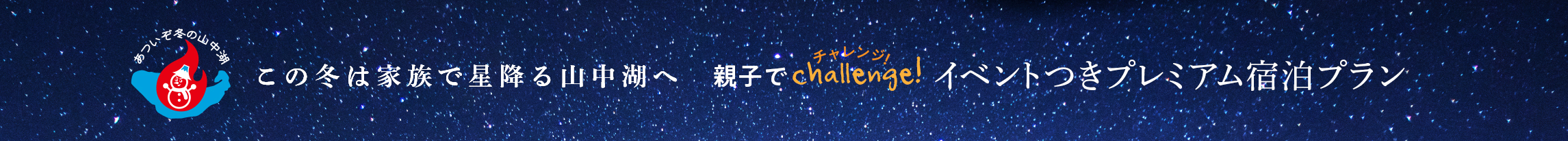 あついぞ冬の山中湖　この冬は家族で星降る山中湖へ　親子でchallenge!　イベントつきプレミアム宿泊プラン