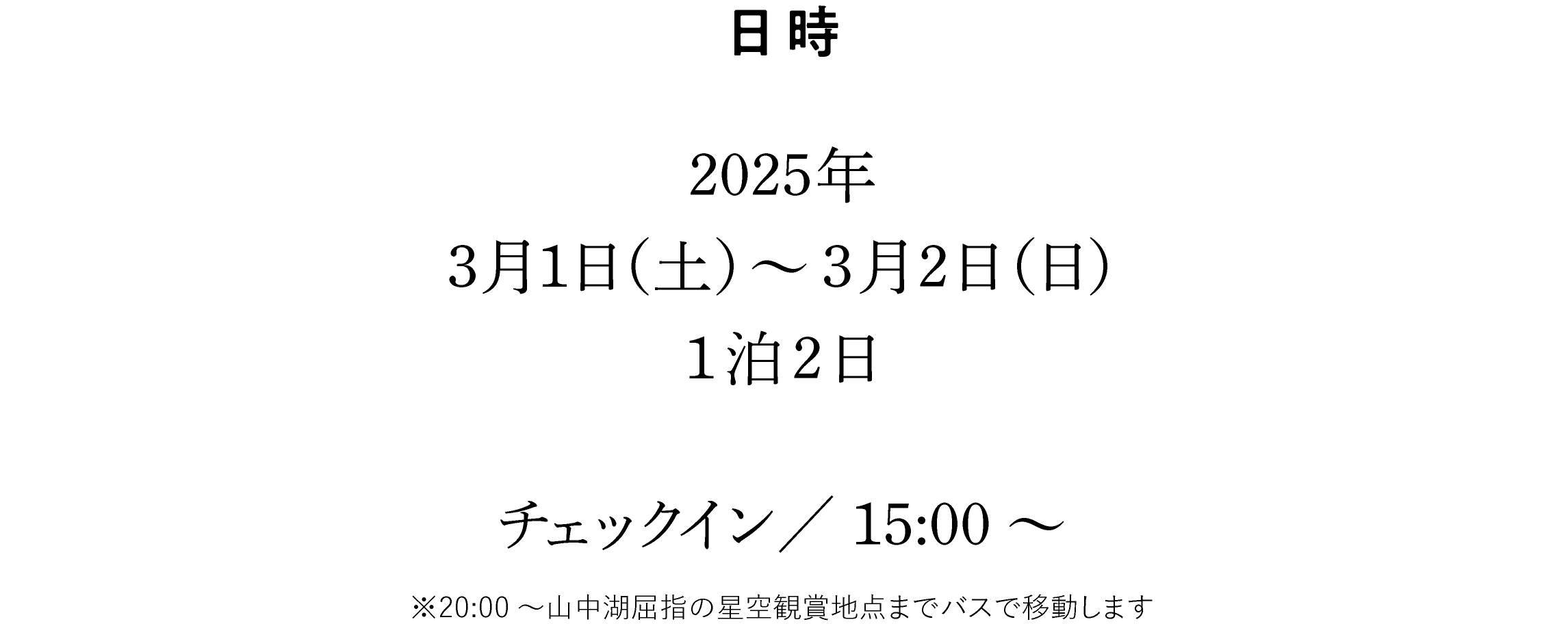 日時：2025年3月1日（土）～3月2日（日）1泊2日　チェックイン／15:00～　※20:00～山中湖屈指の星空観賞地点までバスで移動します